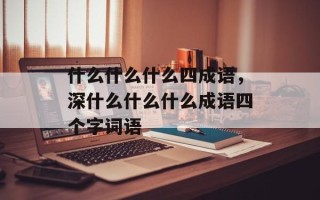 什么什么什么四成语，深什么什么什么成语四个字词语