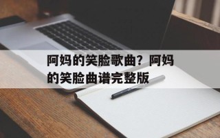 阿妈的笑脸歌曲？阿妈的笑脸曲谱完整版