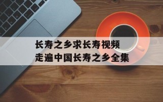 长寿之乡求长寿视频 走遍中国长寿之乡全集
