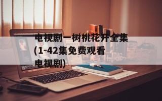 电视剧一树桃花开全集(1-42集免费观看电视剧)