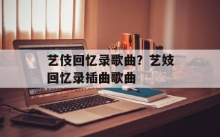艺伎回忆录歌曲？艺妓回忆录插曲歌曲