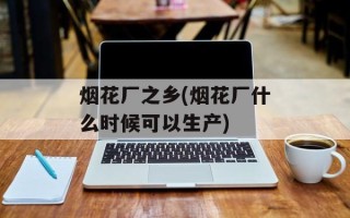 烟花厂之乡(烟花厂什么时候可以生产)