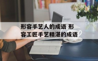 形容手艺人的成语 形容工匠手艺精湛的成语
