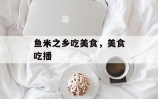 鱼米之乡吃美食，美食吃播