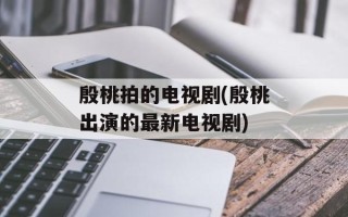 殷桃拍的电视剧(殷桃出演的最新电视剧)