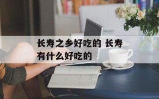 长寿之乡好吃的 长寿有什么好吃的