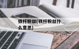 铁杆粉丝(铁杆粉丝什么意思)