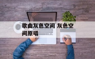 歌曲灰色空间 灰色空间原唱