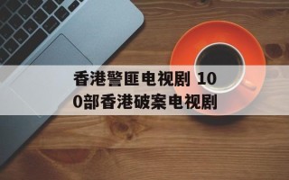 香港警匪电视剧 100部香港破案电视剧