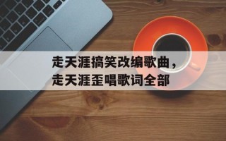 走天涯搞笑改编歌曲，走天涯歪唱歌词全部