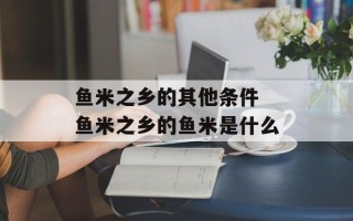 鱼米之乡的其他条件 鱼米之乡的鱼米是什么