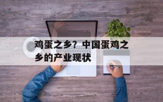 鸡蛋之乡？中国蛋鸡之乡的产业现状