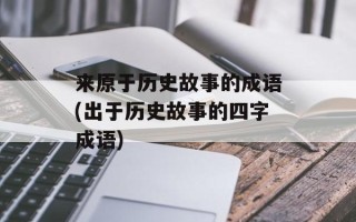 来原于历史故事的成语(出于历史故事的四字成语)