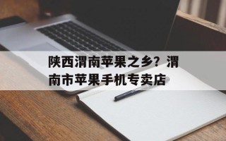 陕西渭南苹果之乡？渭南市苹果手机专卖店