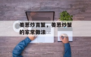 姜葱炒青蟹，姜葱炒蟹的家常做法