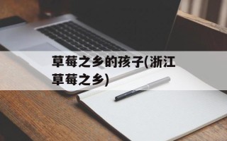 草莓之乡的孩子(浙江草莓之乡)
