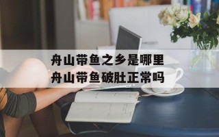 舟山带鱼之乡是哪里 舟山带鱼破肚正常吗