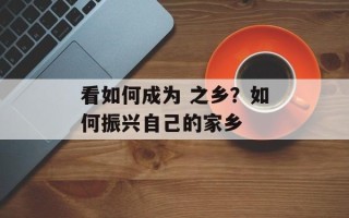 看如何成为 之乡？如何振兴自己的家乡