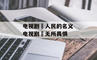 电视剧巜人民的名义 电视剧巜无所畏惧