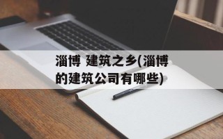 淄博 建筑之乡(淄博的建筑公司有哪些)