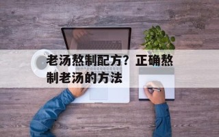 老汤熬制配方？正确熬制老汤的方法