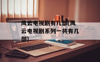 风云电视剧有几部(风云电视剧系列一共有几部)