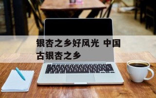 银杏之乡好风光 中国古银杏之乡