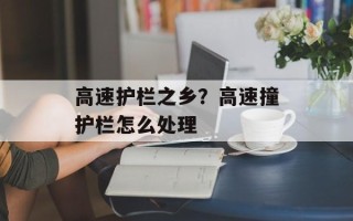 高速护栏之乡？高速撞护栏怎么处理
