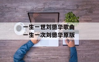 一生一世刘德华歌曲 一生一次刘德华原版