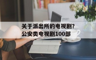 关于派出所的电视剧？公安类电视剧100部