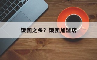 饭团之乡？饭团加盟店