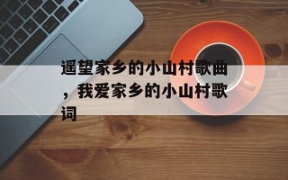 遥望家乡的小山村歌曲，我爱家乡的小山村歌词