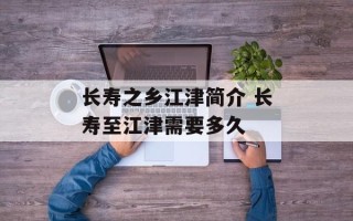 长寿之乡江津简介 长寿至江津需要多久