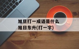 旭旦打一成语是什么 旭日东升(打一字)