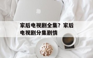 家后电视剧全集？家后电视剧分集剧情