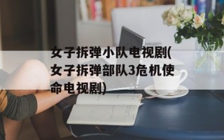 女子拆弹小队电视剧(女子拆弹部队3危机使命电视剧)