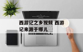 西游记之乡视频 西游记来源于哪儿