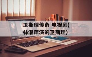 卫斯理传奇 电视剧(林湘萍演的卫斯理)