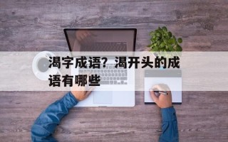 渴字成语？渴开头的成语有哪些