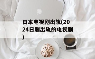 日本电视剧出轨(2024日剧出轨的电视剧)