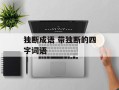 独断成语 带独断的四字词语