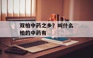 双柏中药之乡？叫什么柏的中药有