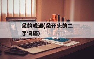朵的成语(朵开头的二字词语)