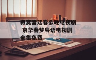 寂寞宫廷春欲晚电视剧 京华春梦粤语电视剧全集免费