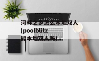 河畔之乡怎么本地双人(poolblitz能本地双人吗)