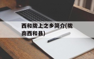 西和陇上之乡简介(陇南西和县)