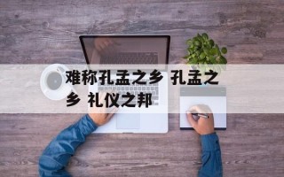 难称孔孟之乡 孔孟之乡 礼仪之邦