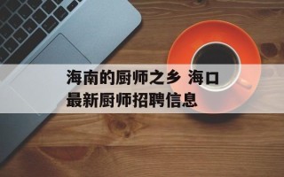 海南的厨师之乡 海口最新厨师招聘信息