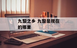 九黎之乡 九黎是现在的哪里