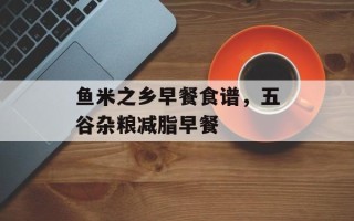 鱼米之乡早餐食谱，五谷杂粮减脂早餐